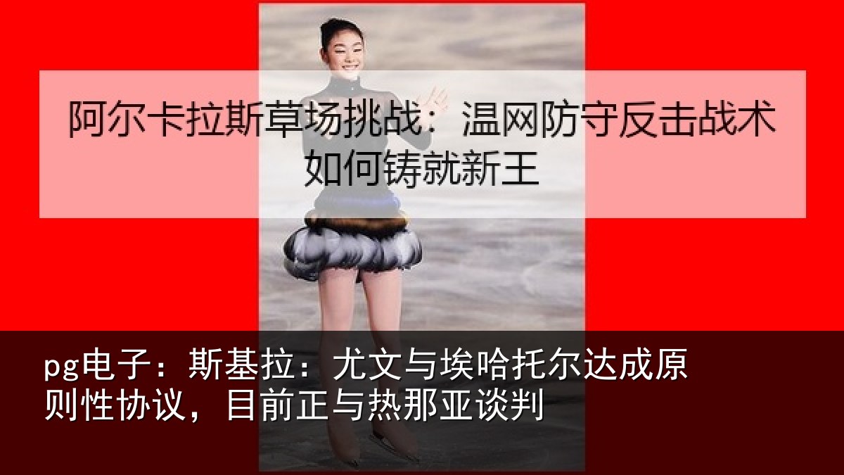 pg电子：斯基拉：尤文相关情况则性相关情况亚谈判