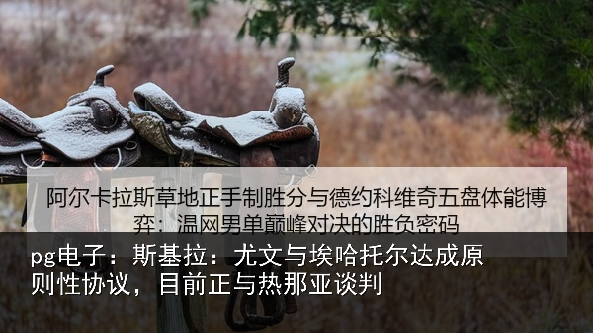 pg电子：斯基拉：尤文相关情况则性相关情况亚谈判