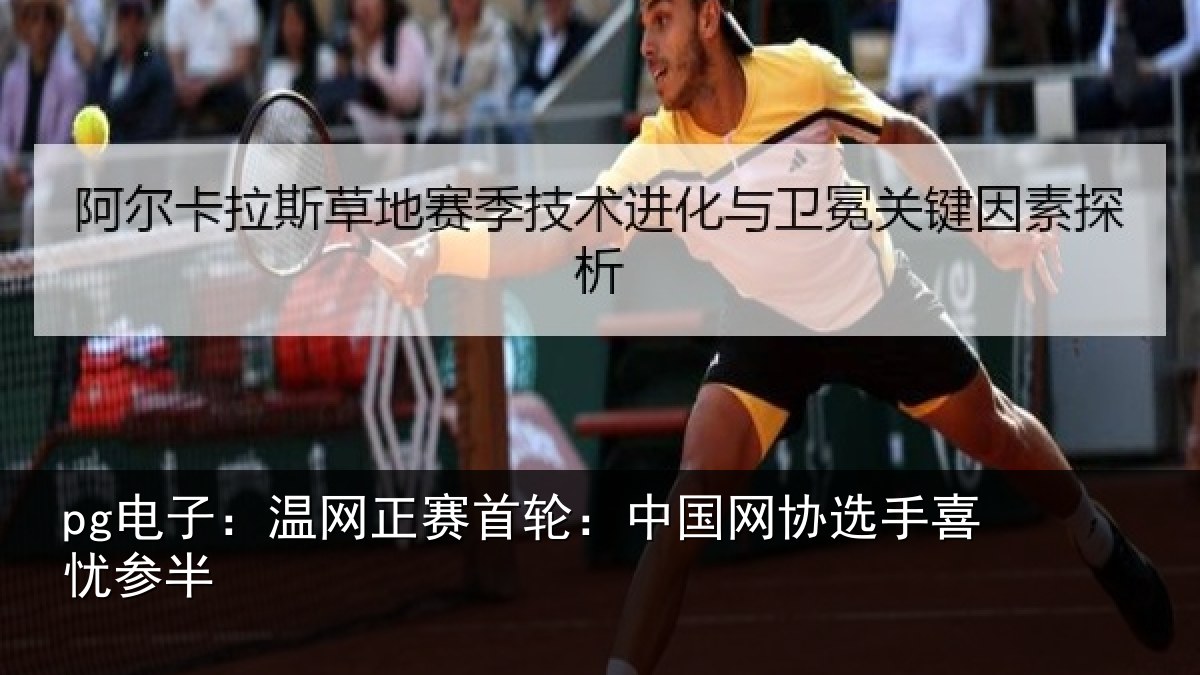 pg电子:温网正赛首轮:中国网协选手喜忧参半