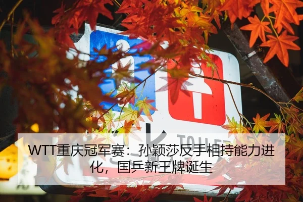 WTT重庆冠军赛：孙颖莎反手相持能力进化，国乒新王牌诞生