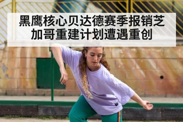 黑鹰核心贝达德赛季报销芝加哥重建计划遭遇重创