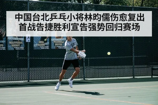 中国台北乒乓小将林昀儒伤愈复出首战告捷胜利宣告强势回归赛场