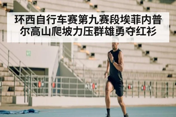 环西自行车赛第九赛段埃菲内普尔高山爬坡力压群雄勇夺红衫